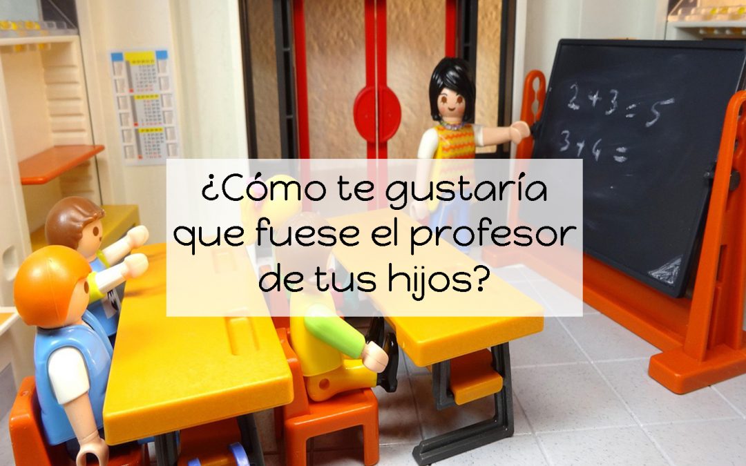 ¿Cómo te gustaría que fuese el profesor de tus hijos?