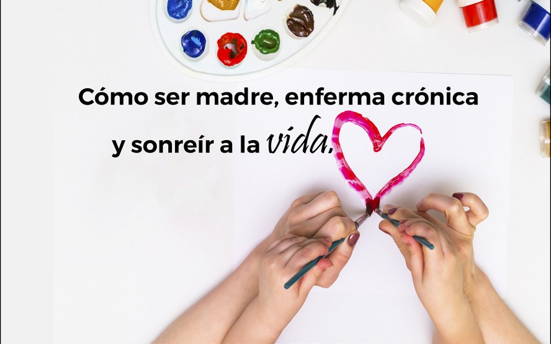 Cómo ser madre, enferma crónica y sonreír a la vida.