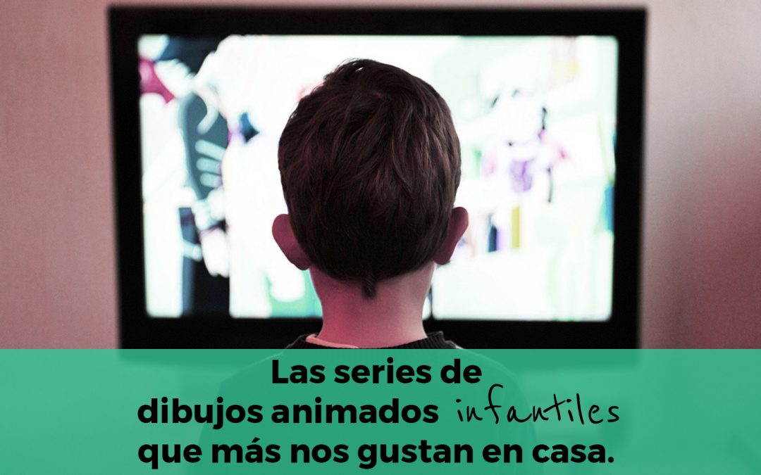 Las series de dibujos animados infantiles que más nos gustan en casa