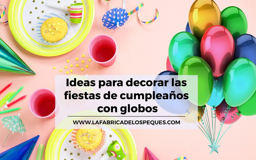 Ideas para decorar las fiestas de cumpleaños con globos.